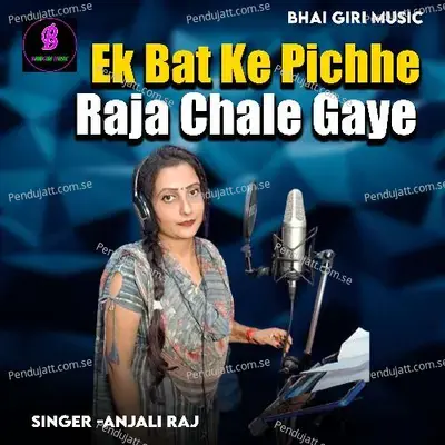 Ek Bat Ke Pichhe Raja Chale Gaye - Anjali Raj