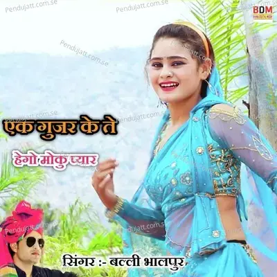 Ek Gurjar Ke Se Hego Moku Pyar - Balli Bhalpur album cover 