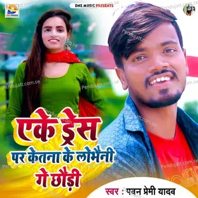 Eke Dress Par Ketna Ke Lobheni Ge Chhaudi - Pawan Premi Yadav album cover 