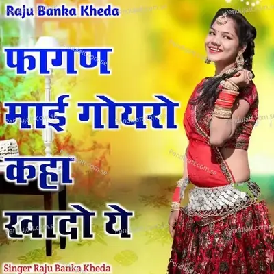 Fagan Mai Goyro Kha Khado Ye - Raju Banka Kheda