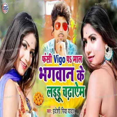 Fansi Vigo Ps Maal Bhagwan Ke Laddu Chadayam - Pradeshi Piya Yadav