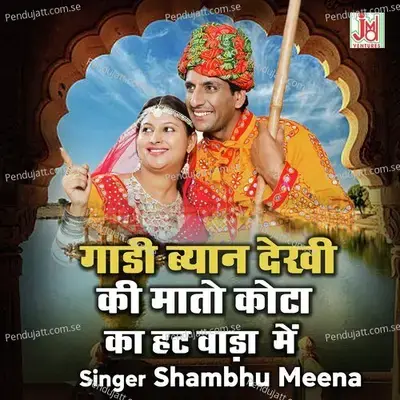 Gaadi Biyanan Dekhi Ki Mato Kota Ka Hat Wada Me - Shambhu Meena album cover 