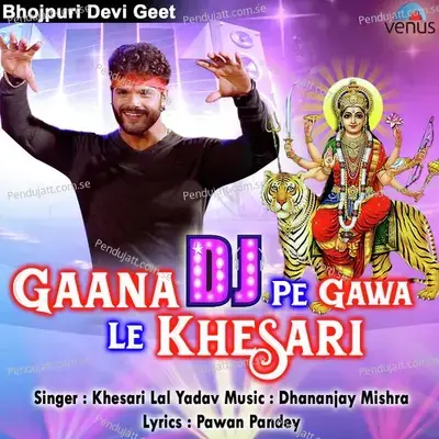 Gaana Dj Pe Gawe Le Khesari - Khesari Lal Yadav album cover 