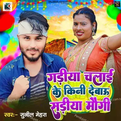 Gadiya Chalai Ke Kini Debau Sadiya Maugi - Sunil Mehra album cover 
