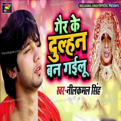 Gair Ke Dulhan Ban Gailu - Neelkamal Singh