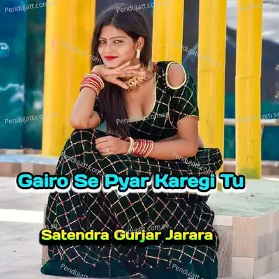 Gairo Se Pyar Karegi Tu - Satendra Gurjar Jarara