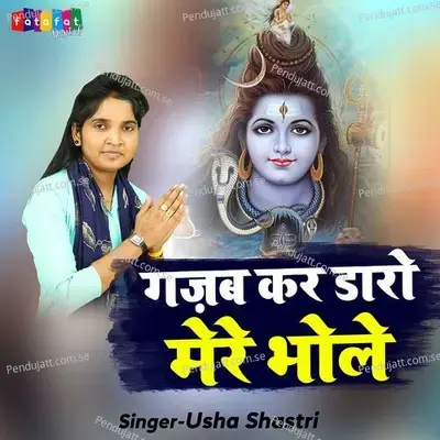 Gajab Kar Daro Mere Bhole - Usha Shastri
