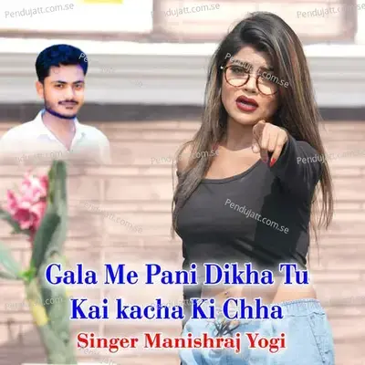 Gala Me Pani Dikha Tu Kai Kacha Ki Chha - Manishraj yogi