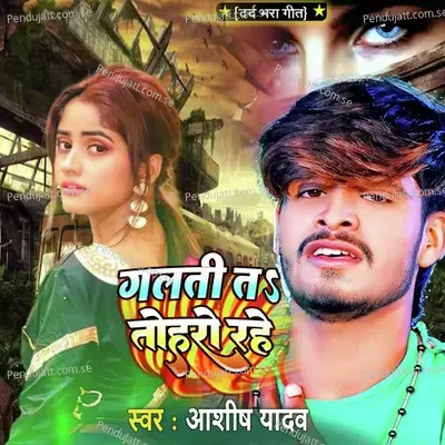Galti Ta Toharo Rahe - Ashish Yadav