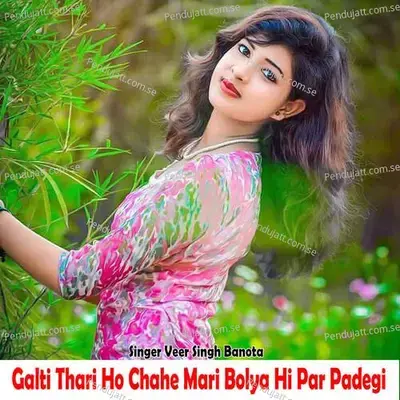 Galti Thari Ho Chahe Mari Bolya Hi Par Padegi - Veer Singh banota