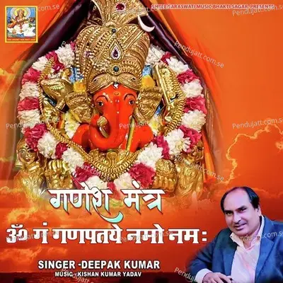 Ganesh Mantraa Om Gan Ganpataye Namo Namah - Deepak Kumar album cover 