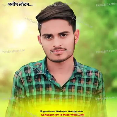 Gangapur Jav To Matar Wali Lugdi - Manor Madhopur Manish Lotan album cover 