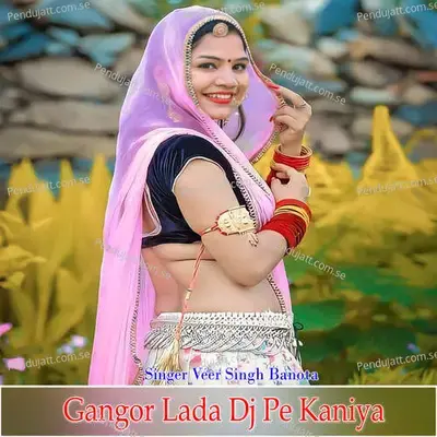 Gangor Lada Dj Pe Kaniya - Veer Singh banota