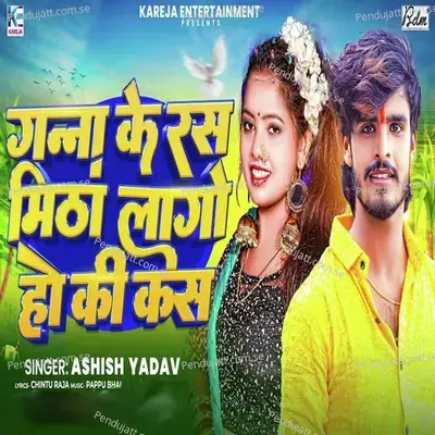Ganna Ke Ras Mitha Lago Ho Ki Kas - Ashish Yadav album cover 