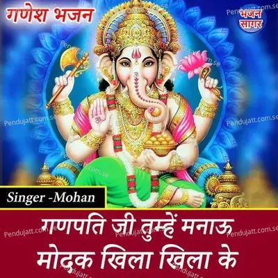 Ganpati Ji Tumhe Manau Modak Khila Khila Ke - Mohan album cover 