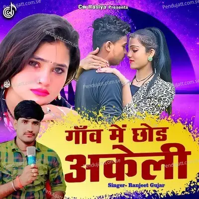 Gaon Me Chhod Akeli - Ranjeet Gurjar
