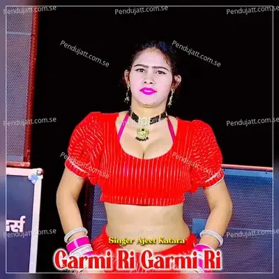 Garmi Ri Garmi Ri - Ajeet Katara