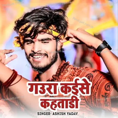 Gaura Kaise Kahtadi - Ashish Yadav album cover 