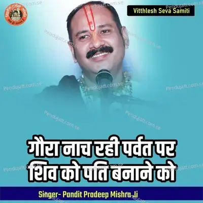Gaura Nach Rahi Parvat Par Shiv Ko Pati Banane Ko - Pandit Pradeep Ji Mishra