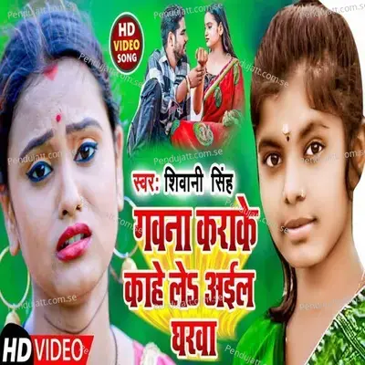 Gawana Karake Kahe Le Aail Gharwa - Shivani Singh