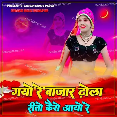 Gayo Re Bazaar Dhola Rito Kase Aayo Re - Balli Bhalpur album cover 