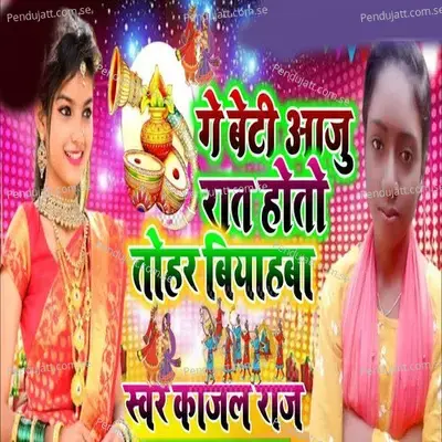 Ge Beti Aaju Rat Hoto Tohar Biyahwa - Kajal Raj album cover 