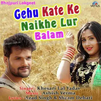 Gehu Kate Ke Naikhe Lur Balam - Khesari Lal Yadav album cover 