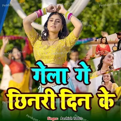 Gela Ge Chhinari Din Ke - Aashish Yadav