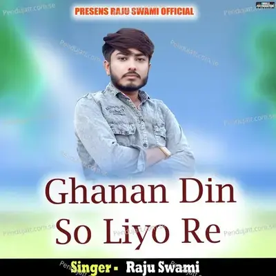 Ghanan Din So Liyo Re - Raju Swami