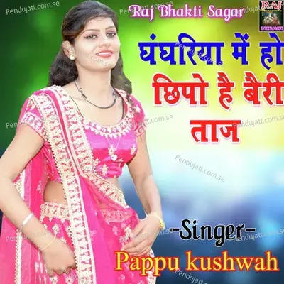 Ghangriya Pe Ho Chhapo He Veri Taj - Pappu Kushwah album cover 