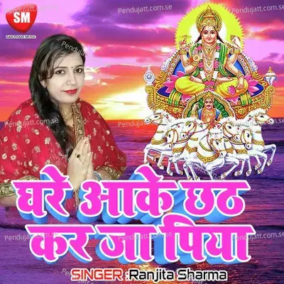 Ghar Aake Chhath Kar Ja Piya - Ranjita Sharma album cover 