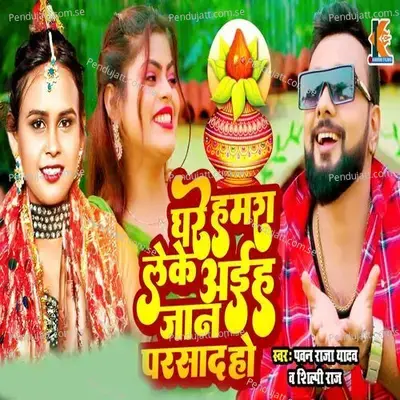 Ghare Hamara Leke Aiha Jan Parsad Ho - Pawan Raja Yadav album cover 