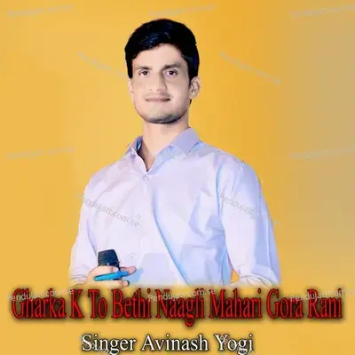 Gharka K To Bethi Naagli Mahari Gora Rani - Avinash Yogi
