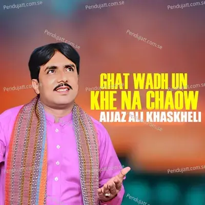 Ghat Wadh Un Khe Na Chaow - Aijaz Ali Khaskheli album cover 