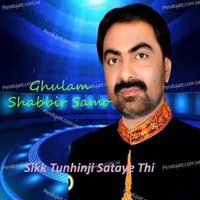 Ghulam Shabbir Samo Sikk Tunhinji Sataye - Ghulam Shabbir Samo cover album