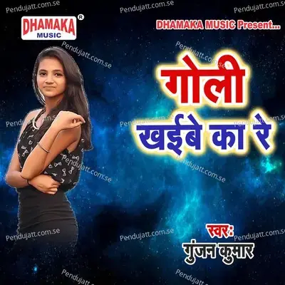 Goli Khaibe Ka Re - Gunjan Kumar album cover 