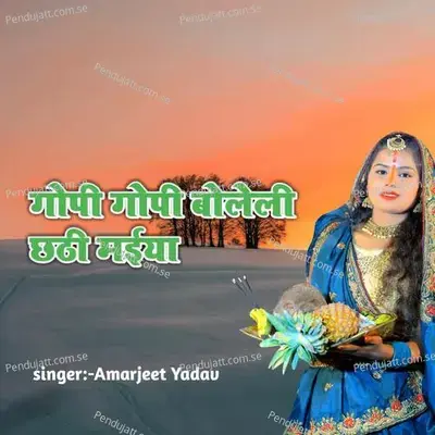 Gopi Gopi Boleli Chhathi Maiya - Amarjeet Yadav album cover 