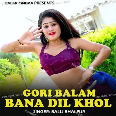 Gori Balam Bana Dil Khol - Balli Bhalpur