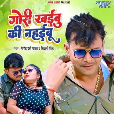 Gori Khaibu Ki Nahaibu - Pramod Premi Yadav album cover 