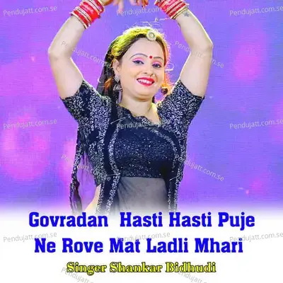Govradan  Hasti Hasti Puje Ne Rove Mat Ladli Mhari - Shankar Bidhudi