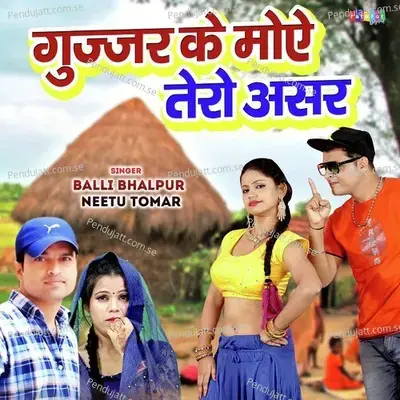 Gujjar Ke Moe Tero Asar - Balli Bhalpur