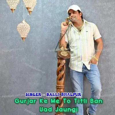 Gurjar Ke Me To Titli Ban Uad Jaungi - Balli Bhalpur album cover 