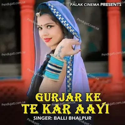 Gurjar Ke Te Kar Aayi - Balli Bhalpur