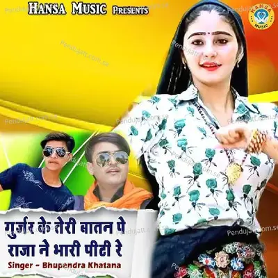 Gurjar Ke Teri Batan Pe Raja Ne Bhari Piti Re - Bhupendra Khatana
