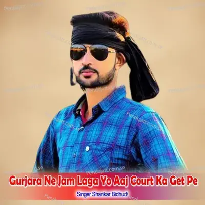 Gurjara Ne Jam Laga Yo Aaj Court Ka Get Pe - Shankar Bidhudi