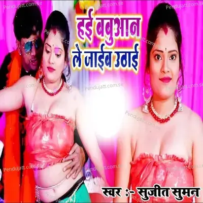 Hai Babuaan Le Jai Uthai - Sujit Suman