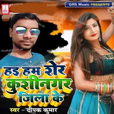 Hai Ham Sher Kushinagar Jila Ke - Deepak Kumar album cover 