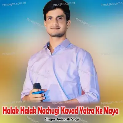 Halak Halak Nachugi Kavad Yatra Ke Maya - Avinash Yogi album cover 