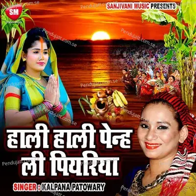 Hali Hali Penh Li Piyariya - Chhath Geet - Kalpana Patowary album cover 