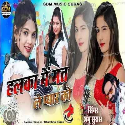 Halka Me Mat Le Pyar Ko - Shambhu Suras